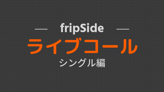 ライブ前の予習に！fripSide曲別コール参考資料【シングル編】