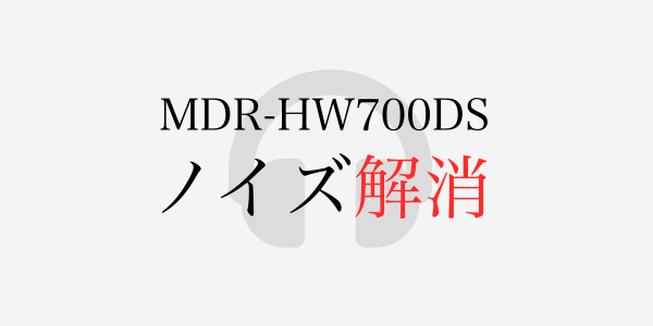 ソニーサラウンドヘッドフォンMDR-HW700DSのノイズ問題解消
