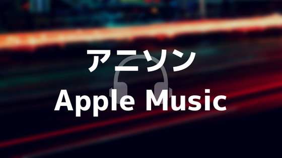 アニソンオタク必聴！Apple Musicのススメ【入門編】