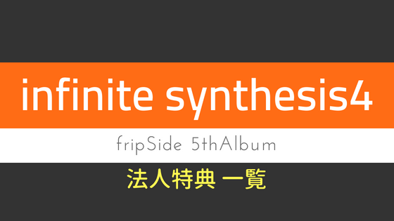 fripSideアルバム「infinite synthesis4」各法人特典 まとめ