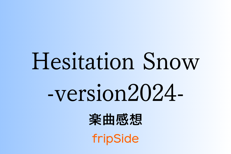 Hesitation Snow -version2024- 楽曲感想